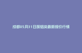 成都05月31日废铝类最新报价行情