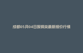 成都05月04日废铜类最新报价行情