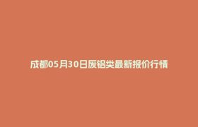 成都05月30日废铝类最新报价行情