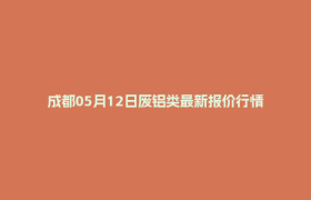 成都05月12日废铝类最新报价行情