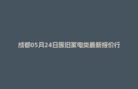 成都05月24日废旧家电类最新报价行情