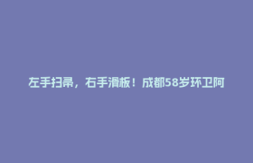 左手扫帚，右手滑板！成都58岁环卫阿姨的“追风人生”