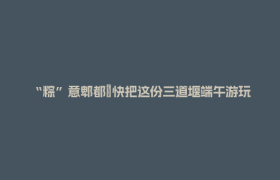 “粽”意郫都→快把这份三道堰端午游玩攻略转给你的假期搭子~