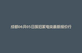 成都06月05日废旧家电类最新报价行情