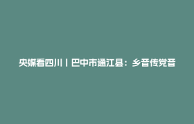 央媒看四川丨巴中市通江县：乡音传党音 榜样树新风