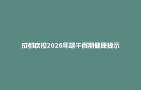 成都疾控2026年端午假期健康提示