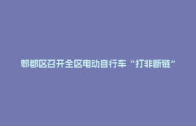 郫都区召开全区电动自行车“打非断链”专项行动工作部署会