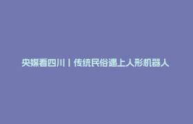央媒看四川丨传统民俗遇上人形机器人 巴中龙舟赛场开启硬核测试