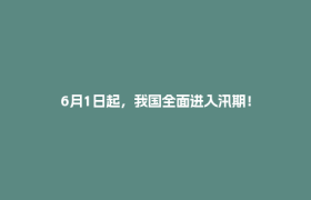 6月1日起，我国全面进入汛期！