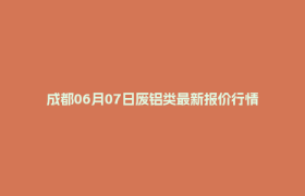 成都06月07日废铝类最新报价行情