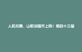 人机共舞、山歌说唱齐上阵！第四十三届望丛赛歌会燃动郫都盛夏