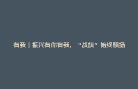 有我｜振兴有你有我，“战旗”始终飘扬