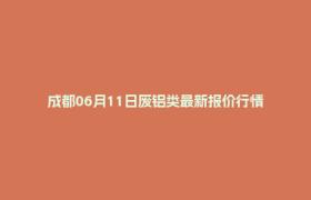 成都06月11日废铝类最新报价行情