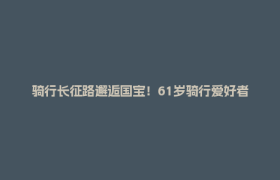 骑行长征路邂逅国宝！61岁骑行爱好者绕行8公里 打卡大熊猫发源地