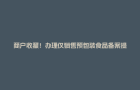 商户收藏！办理仅销售预包装食品备案提示来了