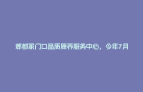 郫都家门口品质康养服务中心，今年7月投用！