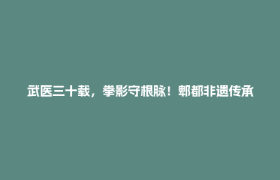 武医三十载，拳影守根脉！郫都非遗传承人蓝润的“守艺”路 →