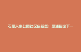 石犀未来公园社区启新篇！犀浦锚定下一个十年发展新航向