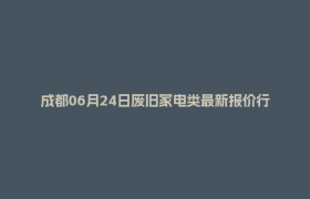 成都06月24日废旧家电类最新报价行情