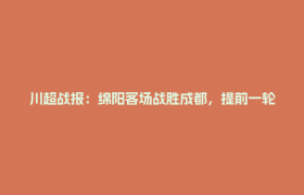 川超战报：绵阳客场战胜成都，提前一轮锁定“亚军”