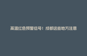 高温红色预警信号！成都这些地方注意