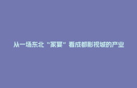 从一场东北“家宴”看成都影视城的产业“热气”