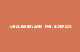 成都近郊避暑好去处！郫都3条纳凉线路请收好→