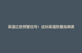 高温红色预警信号！这份高温防暑指南请收好