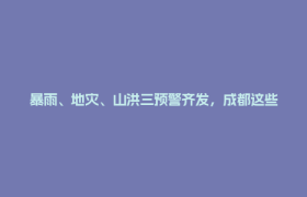 暴雨、地灾、山洪三预警齐发，成都这些地方注意