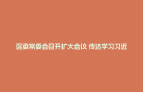 区委常委会召开扩大会议 传达学习习近平总书记有关重要讲话精神 研究郫都区贯彻落实意见