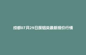 成都07月29日废铝类最新报价行情