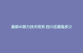 最新AI算力技术现身 四川还藏着多少黑科技？