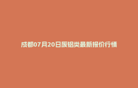 成都07月20日废铝类最新报价行情