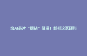 给AI芯片“镶钻”降温！郫都这家硬科技企业订单排到12月
