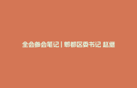 全会参会笔记 | 郫都区委书记 赵继东：将从“产业支撑、镇域经济、城乡融合”三方面推动市域高质量发展
