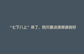 “七下八上”来了，防灾要点清单请收好！