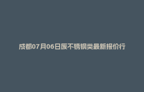 成都07月06日废不锈钢类最新报价行情