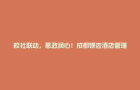 校社联动，思政润心！成都银杏酒店管理学院暑期夏令营走进郫都区社区