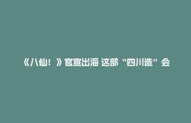 《八仙！》官宣出海 这部“四川造”会是下一个《哪吒》吗？