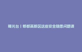 曝光台丨郫都高新区这些安全隐患问题请立即整改