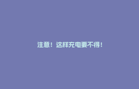 注意！这样充电要不得！