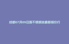 成都07月09日废不锈钢类最新报价行情