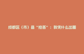 成都区（市）县“抢答”：我凭什么出圈？