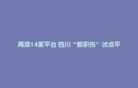 再添14家平台 四川“新职伤”试点平台增至25家
