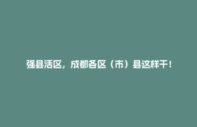 强县活区，成都各区（市）县这样干！