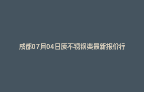 成都07月04日废不锈钢类最新报价行情
