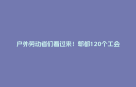 户外劳动者们看过来！郫都120个工会驿站等你来纳凉~