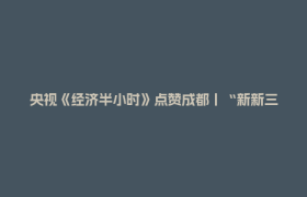央视《经济半小时》点赞成都丨“新新三样”向新向优聚动能：创新药出海开新局