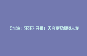 《加油！汪汪》开播！天府宽窄解锁人宠协作竞技综艺新赛道