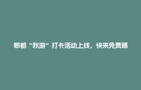 郫都“秋游”打卡活动上线，快来免费薅限定纪念奖牌！